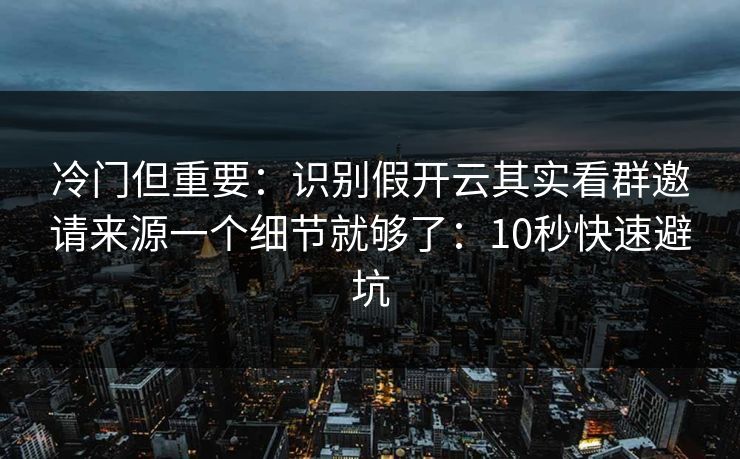 冷门但重要:识别假开云其实看群邀请来源一个细节就够了:10秒快速避坑 冷门但重要:识别假开云其实看群邀请来源一个细节就够了:10秒快速避坑