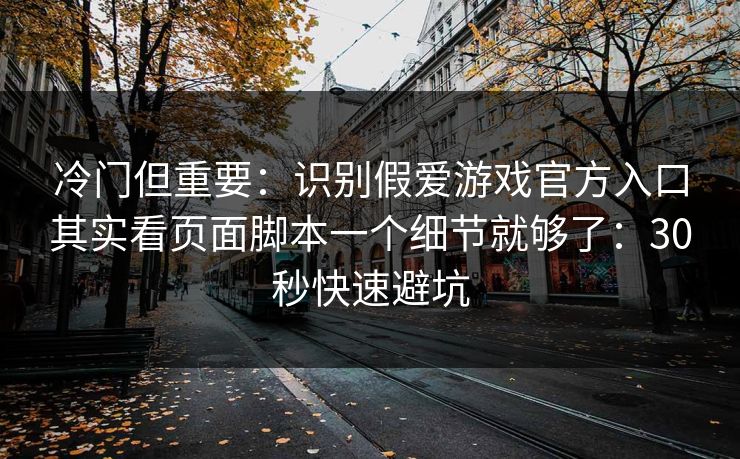 冷门但重要：识别假爱游戏官方入口其实看页面脚本一个细节就够了：30秒快速避坑