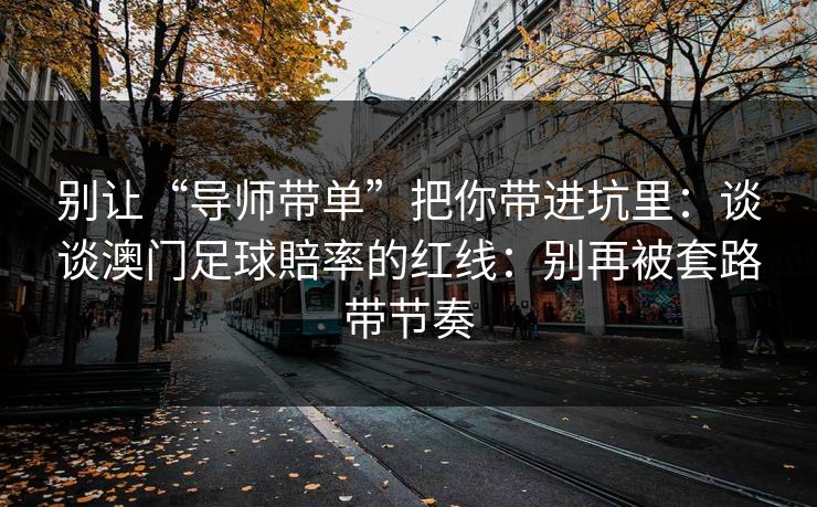 别让“导师带单”把你带进坑里：谈谈澳门足球賠率的红线：别再被套路带节奏
