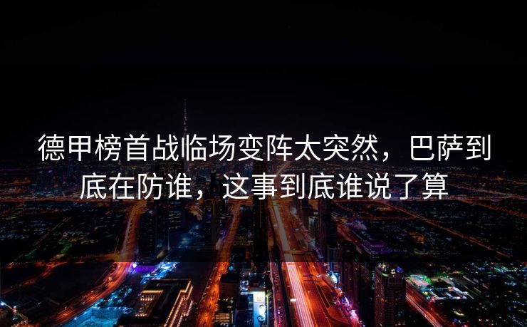 德甲榜首战临场变阵太突然，巴萨到底在防谁，这事到底谁说了算