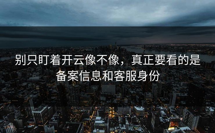 别只盯着开云像不像，真正要看的是备案信息和客服身份