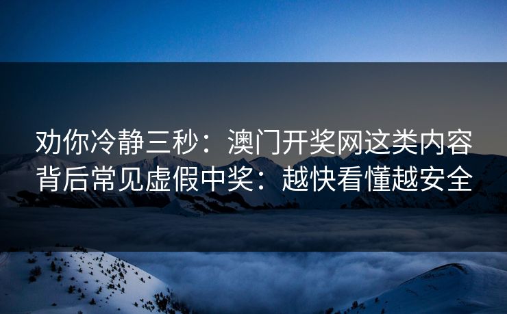 劝你冷静三秒：澳门开奖网这类内容背后常见虚假中奖：越快看懂越安全