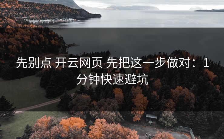 先别点 开云网页 先把这一步做对：1分钟快速避坑