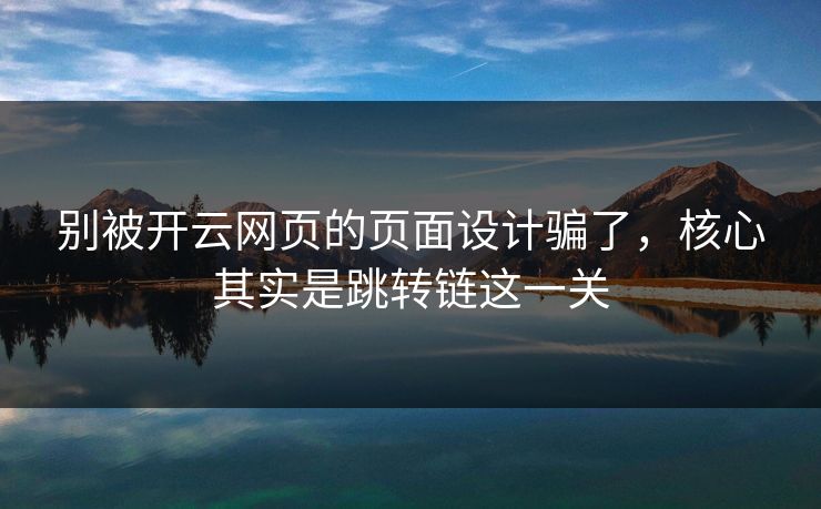 别被开云网页的页面设计骗了，核心其实是跳转链这一关