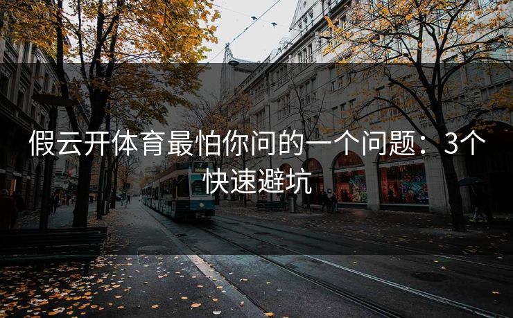 假云开体育最怕你问的一个问题：3个快速避坑