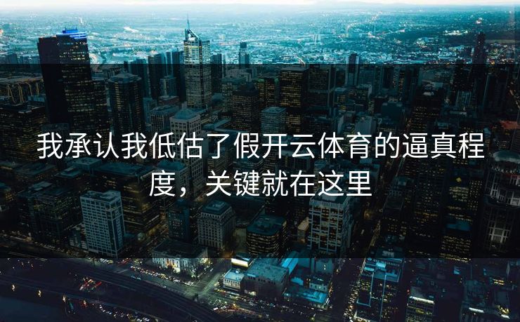 我承认我低估了假开云体育的逼真程度，关键就在这里