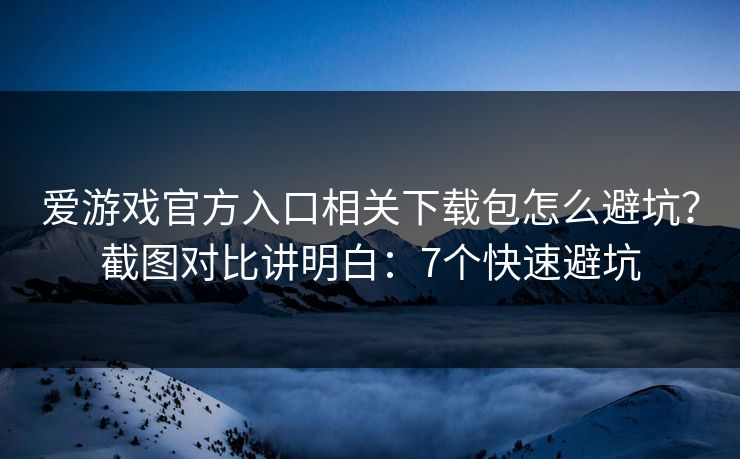 爱游戏官方入口相关下载包怎么避坑？截图对比讲明白：7个快速避坑