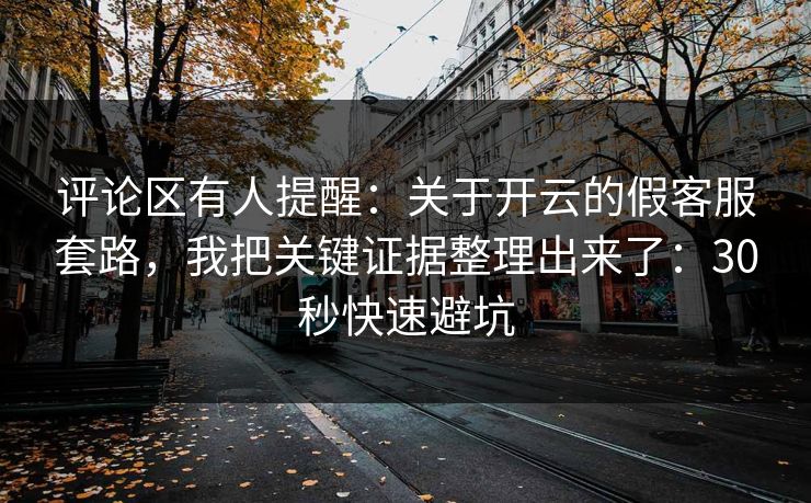 评论区有人提醒：关于开云的假客服套路，我把关键证据整理出来了：30秒快速避坑
