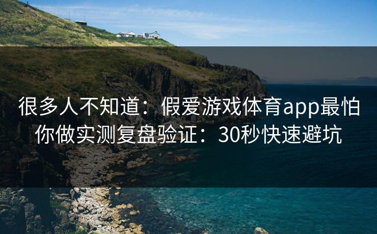很多人不知道：假爱游戏体育app最怕你做实测复盘验证：30秒快速避坑