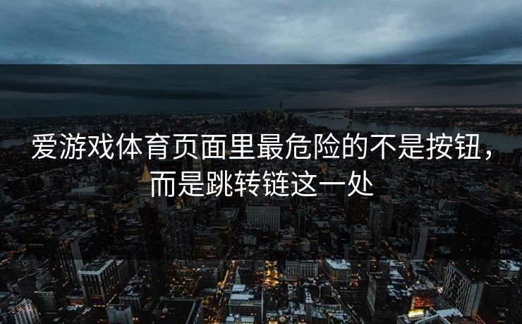 爱游戏体育页面里最危险的不是按钮，而是跳转链这一处