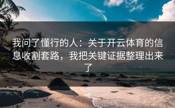 我问了懂行的人：关于开云体育的信息收割套路，我把关键证据整理出来了