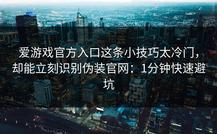 爱游戏官方入口这条小技巧太冷门，却能立刻识别伪装官网：1分钟快速避坑