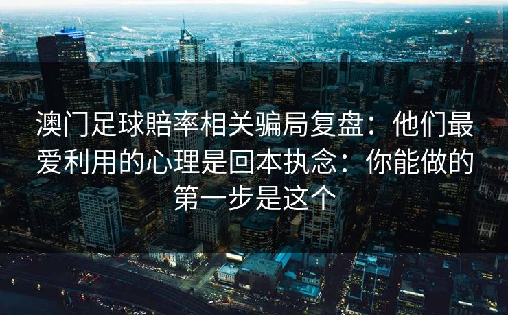 澳门足球賠率相关骗局复盘：他们最爱利用的心理是回本执念：你能做的第一步是这个