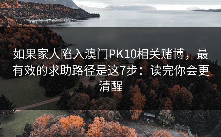如果家人陷入澳门PK10相关赌博，最有效的求助路径是这7步：读完你会更清醒