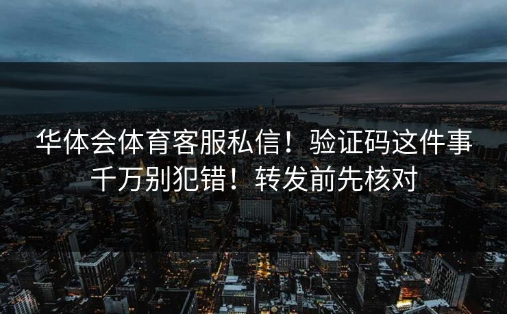 华体会体育客服私信！验证码这件事千万别犯错！转发前先核对