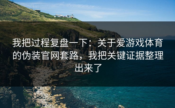 我把过程复盘一下：关于爱游戏体育的伪装官网套路，我把关键证据整理出来了