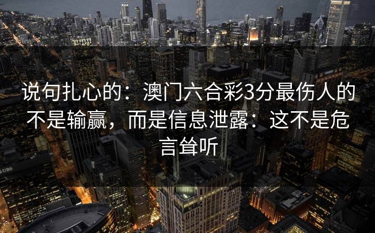 说句扎心的：澳门六合彩3分最伤人的不是输赢，而是信息泄露：这不是危言耸听