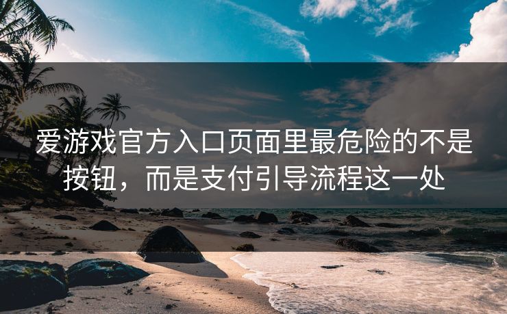 爱游戏官方入口页面里最危险的不是按钮，而是支付引导流程这一处