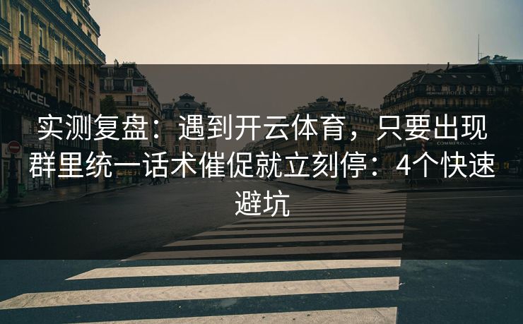 实测复盘：遇到开云体育，只要出现群里统一话术催促就立刻停：4个快速避坑