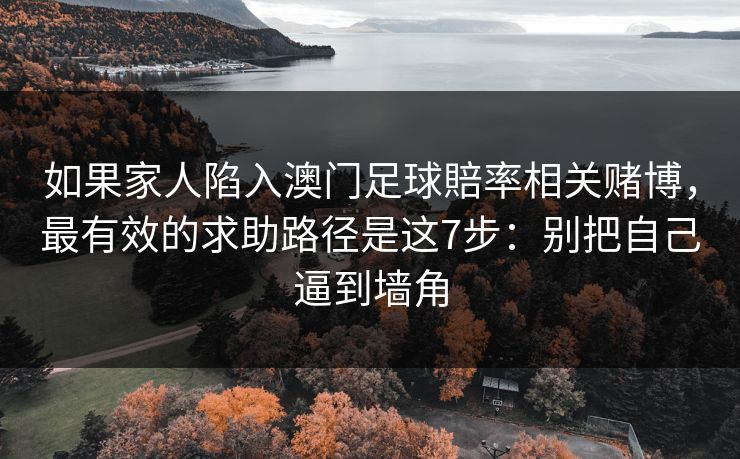 如果家人陷入澳门足球賠率相关赌博，最有效的求助路径是这7步：别把自己逼到墙角