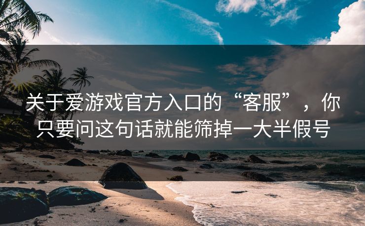 关于爱游戏官方入口的“客服”，你只要问这句话就能筛掉一大半假号