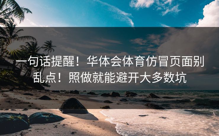 一句话提醒！华体会体育仿冒页面别乱点！照做就能避开大多数坑