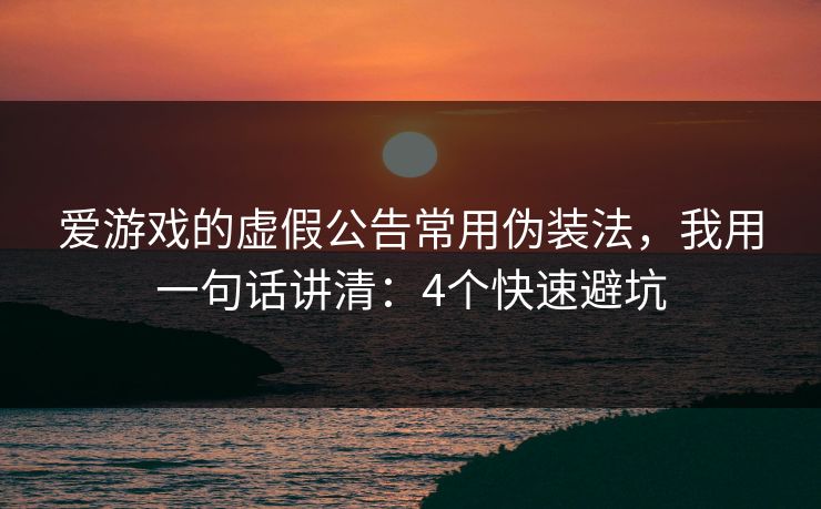 爱游戏的虚假公告常用伪装法,我用一句话讲清:4个快速避坑 爱游戏的虚假公告常用伪装法,我用一句话讲清:4个快速避坑